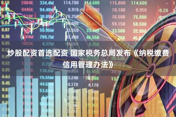 炒股配资首选配资 国家税务总局发布《纳税缴费信用管理办法》