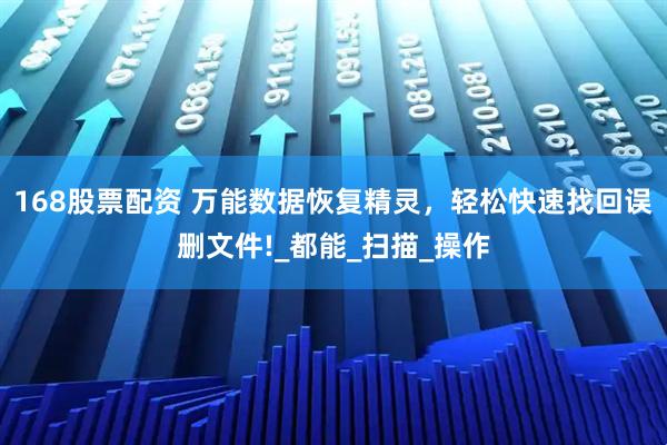 168股票配资 万能数据恢复精灵，轻松快速找回误删文件!_都能_扫描_操作