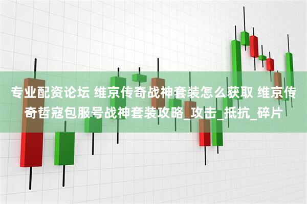 专业配资论坛 维京传奇战神套装怎么获取 维京传奇哲寇包服号战神套装攻略_攻击_抵抗_碎片