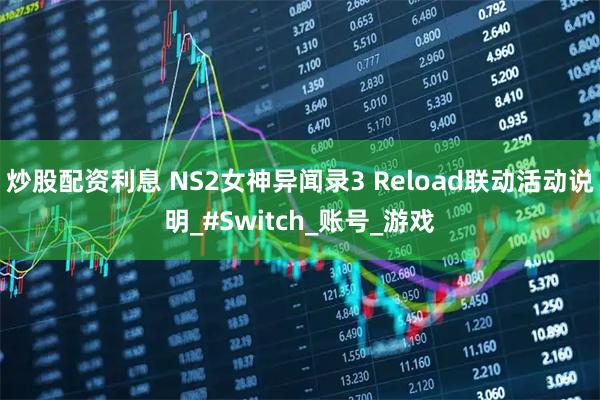 炒股配资利息 NS2女神异闻录3 Reload联动活动说明_#Switch_账号_游戏