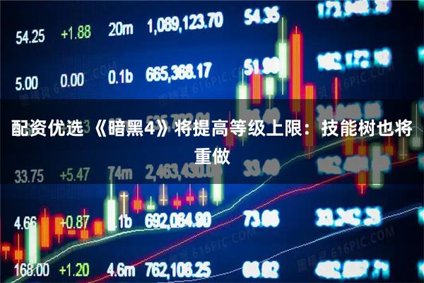 配资优选 《暗黑4》将提高等级上限：技能树也将重做