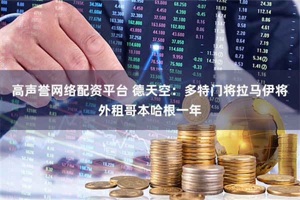 高声誉网络配资平台 德天空：多特门将拉马伊将外租哥本哈根一年